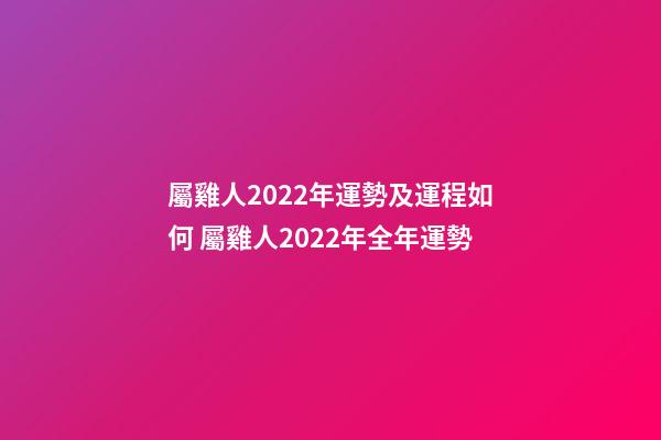 屬雞人2022年運勢及運程如何 屬雞人2022年全年運勢